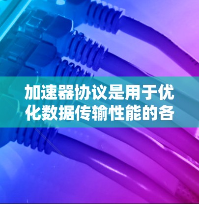 加速器协议是用于优化数据传输性能的各种技术,它们通过不同的方法提高网络带宽和减少延迟。以下是这些协议的主要区别 加速器协议是用于优化数据传输性能的各种技术,它们通过不同的方法提高网络带宽和减少延迟。以下是这些协议的主要区别