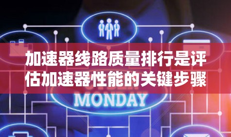 加速器线路质量排行是评估加速器性能的关键步骤，涉及多个方面的测试和分析。以下是对加速器线路质量排行的详细总结