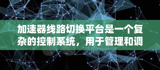 加速器线路切换平台是一个复杂的控制系统,用于管理和调节加速器的运行状态,以实现快速、高效的状态切换,确保实验的连续性和高效性。以下是对该平台的详细分析和总结 加速器线路切换平台是一个复杂的控制系统,用于管理和调节加速器的运行状态,以实现快速、高效的状态切换,确保实验的连续性和高效性。以下是对该平台的详细分析和总结