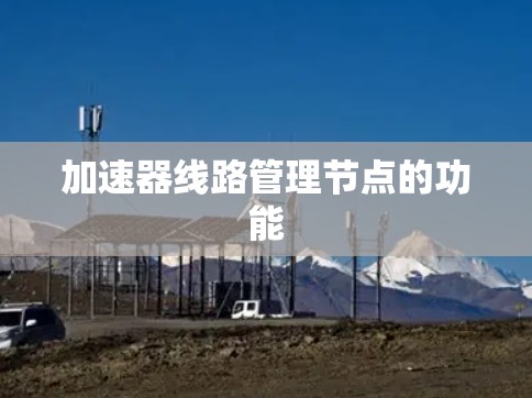 加速器线路管理节点的功能 加速器线路管理节点的功能