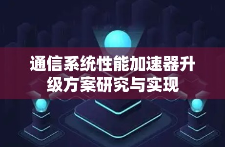 通信系统性能加速器升级方案研究与实现 通信系统性能加速器升级方案研究与实现