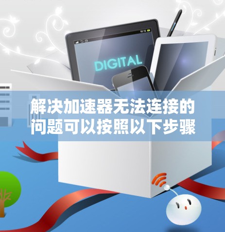 解决加速器无法连接的问题可以按照以下步骤进行 解决加速器无法连接的问题可以按照以下步骤进行