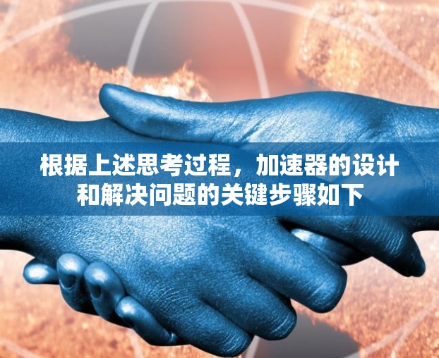 根据上述思考过程,加速器的设计和解决问题的关键步骤如下 根据上述思考过程,加速器的设计和解决问题的关键步骤如下