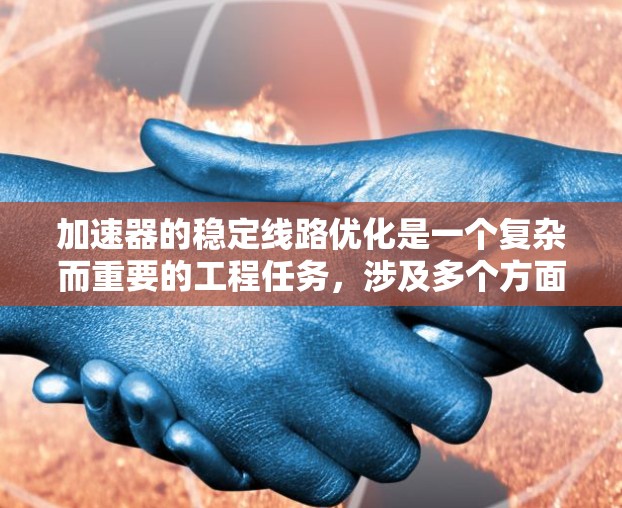 加速器的稳定线路优化是一个复杂而重要的工程任务，涉及多个方面的考虑和改进，以确保粒子能够稳定、高效地运动。以下是对加速器稳定线路优化的总结和建议