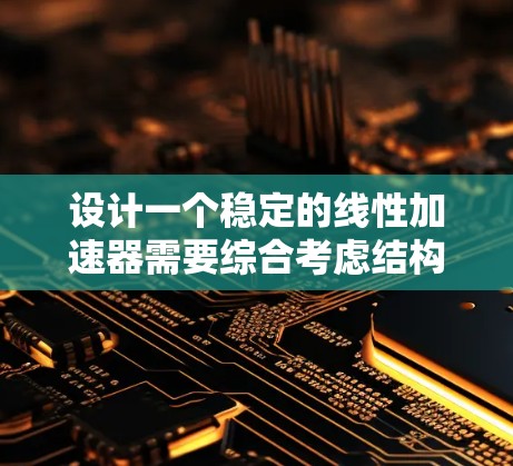设计一个稳定的线性加速器需要综合考虑结构、磁铁选择、加速腔设计和探测器配置等多个方面。以下是一个有条理的设计步骤 设计一个稳定的线性加速器需要综合考虑结构、磁铁选择、加速腔设计和探测器配置等多个方面。以下是一个有条理的设计步骤