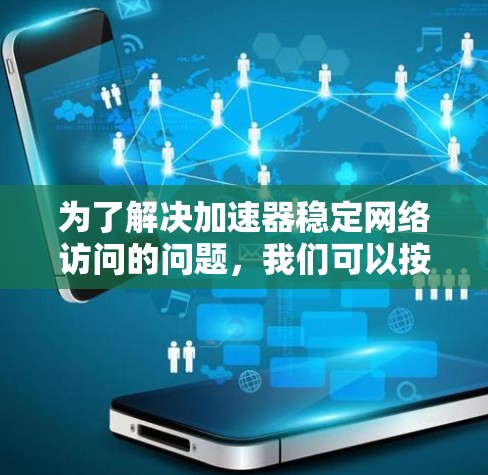 为了解决加速器稳定网络访问的问题,我们可以按照以下步骤进行分析和解决 为了解决加速器稳定网络访问的问题,我们可以按照以下步骤进行分析和解决