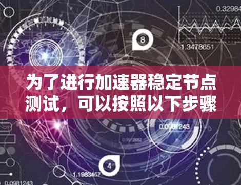 为了进行加速器稳定节点测试，可以按照以下步骤进行