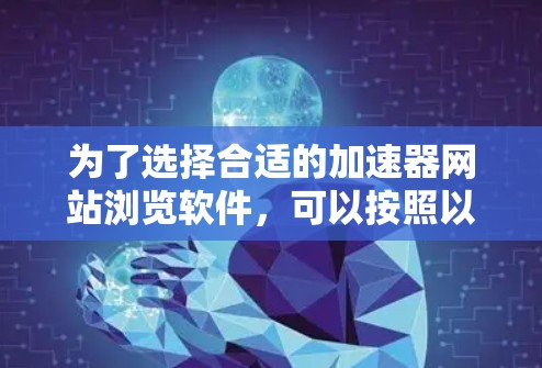 为了选择合适的加速器网站浏览软件,可以按照以下步骤进行 为了选择合适的加速器网站浏览软件,可以按照以下步骤进行