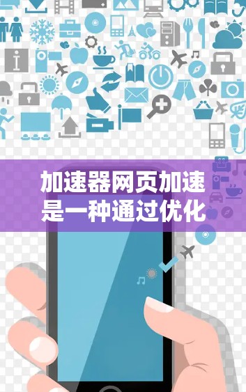加速器网页加速是一种通过优化网络传输路径和数据处理来提升网页加载速度的技术,旨在减少延迟,提高用户体验。以下是对加速器网页加速的详细总结 加速器网页加速是一种通过优化网络传输路径和数据处理来提升网页加载速度的技术,旨在减少延迟,提高用户体验。以下是对加速器网页加速的详细总结