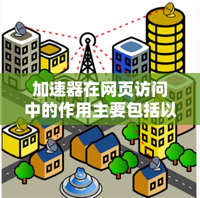 加速器在网页访问中的作用主要包括以下几个方面