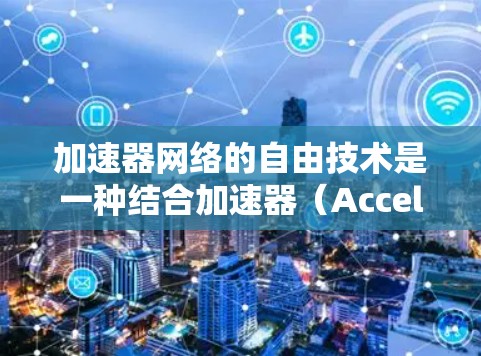加速器网络的自由技术是一种结合加速器（Accelerator）与网络技术的创新，旨在高效地处理数据传输和计算任务。自由技术通常指的是开源或免费的技术解决方案，能够为加速器网络提供高性能、灵活的支持