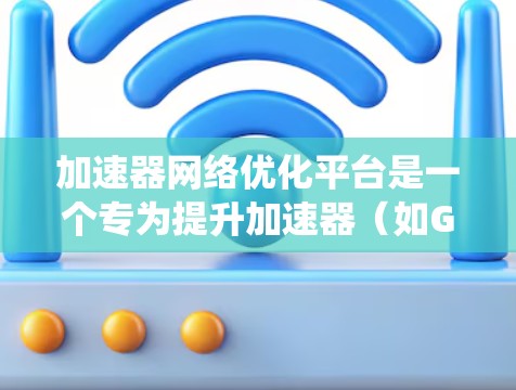 加速器网络优化平台是一个专为提升加速器（如GPU、FPGA等）网络性能设计的解决方案，旨在通过智能化的工具和方法，优化数据传输效率，降低延迟，提升整体系统性能。以下是对该平台的详细分析