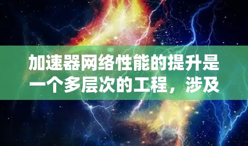 加速器网络性能的提升是一个多层次的工程，涉及从协议到硬件、管理到优化等多个方面。以下是对提升加速器网络性能的系统化总结