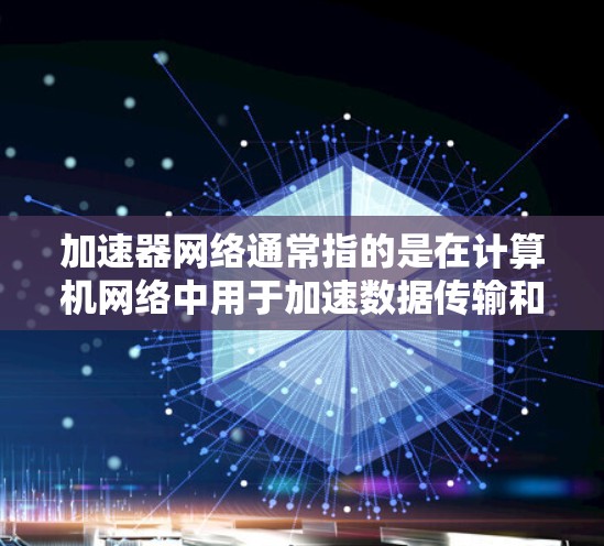 加速器网络通常指的是在计算机网络中用于加速数据传输和处理的硬件设备或技术。这些加速器可以部署在不同的位置，具体取决于它们的用途和网络架构。以下是一些常见的加速器网络位置