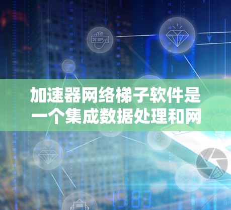 加速器网络梯子软件是一个集成数据处理和网络传输优化的解决方案,旨在提高数据传输效率。以下是对该软件的详细分析 加速器网络梯子软件是一个集成数据处理和网络传输优化的解决方案,旨在提高数据传输效率。以下是对该软件的详细分析
