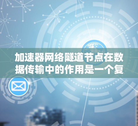 加速器网络隧道节点在数据传输中的作用是一个复杂但重要的概念。以下是对这一主题的详细总结和分步解释 加速器网络隧道节点在数据传输中的作用是一个复杂但重要的概念。以下是对这一主题的详细总结和分步解释
