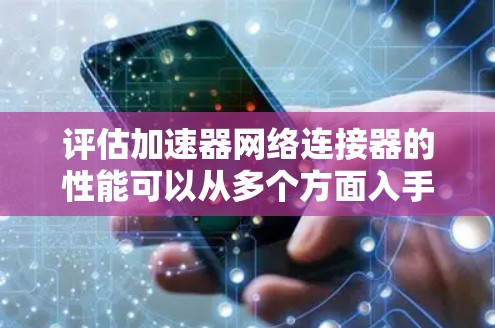 评估加速器网络连接器的性能可以从多个方面入手,确保其在实际应用中的高效运行。以下是对该连接器的详细评测步骤和结果分析 评估加速器网络连接器的性能可以从多个方面入手,确保其在实际应用中的高效运行。以下是对该连接器的详细评测步骤和结果分析