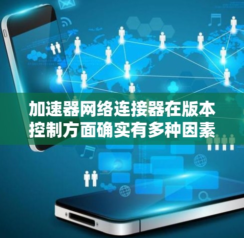 加速器网络连接器在版本控制方面确实有多种因素需要考虑,涵盖物理接口、协议支持、软件功能、硬件设计、应用场景、兼容性、安全性以及技术发展等方面。以下是对这些方面的详细分析 加速器网络连接器在版本控制方面确实有多种因素需要考虑,涵盖物理接口、协议支持、软件功能、硬件设计、应用场景、兼容性、安全性以及技术发展等方面。以下是对这些方面的详细分析