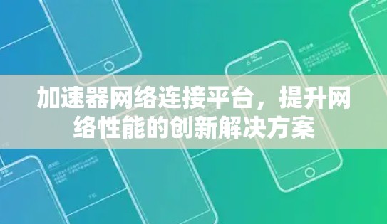 加速器网络连接平台,提升网络性能的创新解决方案 加速器网络连接平台,提升网络性能的创新解决方案
