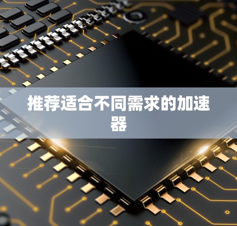 推荐适合不同需求的加速器