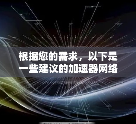 根据您的需求,以下是一些建议的加速器网络加速平台 根据您的需求,以下是一些建议的加速器网络加速平台