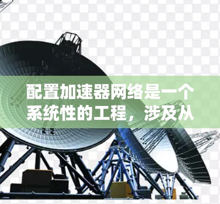 配置加速器网络是一个系统性的工程,涉及从选择加速器到优化配置的多个步骤。以下是一个有条理的指南,帮助您顺利完成加速器网络的配置 配置加速器网络是一个系统性的工程,涉及从选择加速器到优化配置的多个步骤。以下是一个有条理的指南,帮助您顺利完成加速器网络的配置