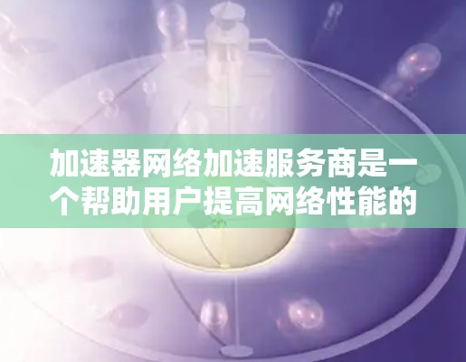 加速器网络加速服务商是一个帮助用户提高网络性能的重要资源,特别适用于需要快速数据传输和低延迟访问的场景。以下是几家主要的加速器网络加速服务商及其特点 加速器网络加速服务商是一个帮助用户提高网络性能的重要资源,特别适用于需要快速数据传输和低延迟访问的场景。以下是几家主要的加速器网络加速服务商及其特点