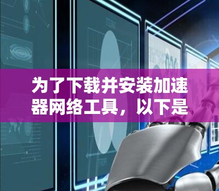 为了下载并安装加速器网络工具,以下是详细的步骤指南 为了下载并安装加速器网络工具,以下是详细的步骤指南