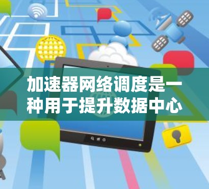 加速器网络调度是一种用于提升数据中心网络性能的技术，特别适用于基于FPGA或ASIC的加速器网络。以下是对加速器网络调度的详细总结