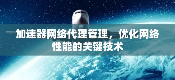 加速器网络代理管理，优化网络性能的关键技术