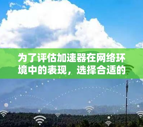 为了评估加速器在网络环境中的表现,选择合适的测试工具至关重要。以下是针对加速器网络测试的几个关键要点和推荐工具 为了评估加速器在网络环境中的表现,选择合适的测试工具至关重要。以下是针对加速器网络测试的几个关键要点和推荐工具