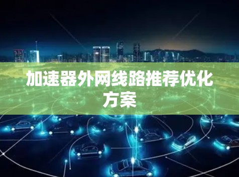 加速器外网线路推荐优化方案