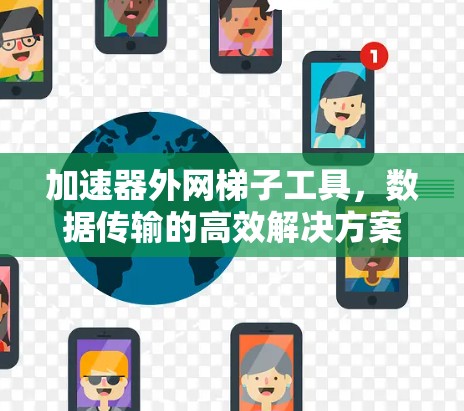 加速器外网梯子工具，数据传输的高效解决方案
