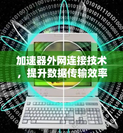 加速器外网连接技术，提升数据传输效率的关键方案