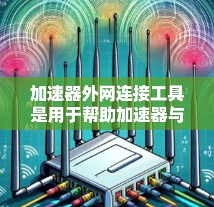 加速器外网连接工具是用于帮助加速器与外部网络建立连接的解决方案,确保数据能够高效、安全地传输。以下是对这些工具的详细分析和总结 加速器外网连接工具是用于帮助加速器与外部网络建立连接的解决方案,确保数据能够高效、安全地传输。以下是对这些工具的详细分析和总结