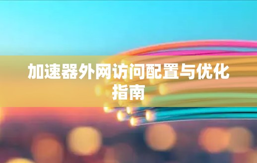加速器外网访问配置与优化指南