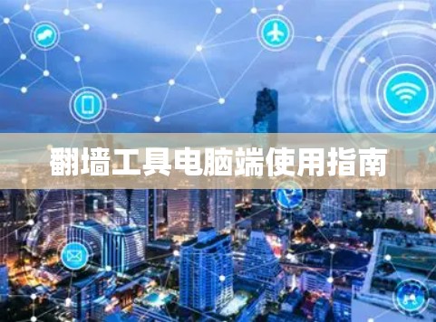 翻墙工具电脑端使用指南