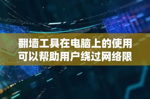 翻墙工具在电脑上的使用可以帮助用户绕过网络限制，访问被封锁的网站，同时也提供隐私保护。以下是下载、安装和使用翻墙工具的详细步骤