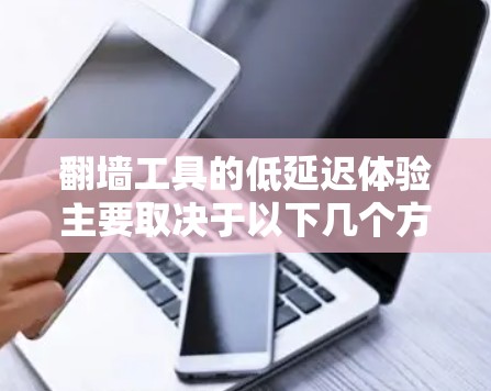 翻墙工具的低延迟体验主要取决于以下几个方面 翻墙工具的低延迟体验主要取决于以下几个方面