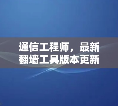 通信工程师,最新翻墙工具版本更新及防护建议 通信工程师,最新翻墙工具版本更新及防护建议