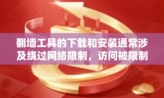 翻墙工具的下载和安装通常涉及绕过网络限制，访问被限制访问的网站或内容。以下是一些常见的翻墙工具及其下载和安装信息，但请注意，这些工具可能涉及法律风险，具体情况因地区而异。请务必遵守当地法律法规