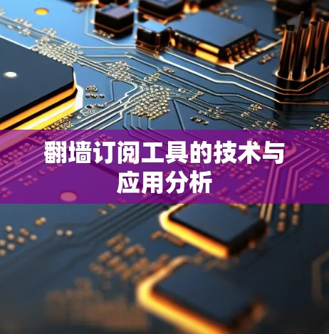 翻墙订阅工具的技术与应用分析 翻墙订阅工具的技术与应用分析