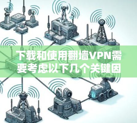 下载和使用翻墙VPN需要考虑以下几个关键因素，以确保安全、合法并高效地访问所需内容