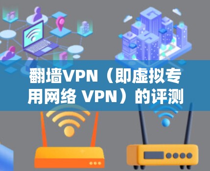 翻墙VPN（即虚拟专用网络 VPN）的评测通常会从多个维度进行，包括但不限于速度、安全性、隐私保护、服务器覆盖范围、客户服务等。以下是一些常见的评测维度和方法