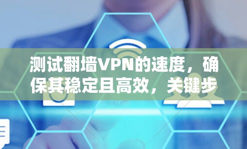 测试翻墙VPN的速度，确保其稳定且高效，关键步骤如下