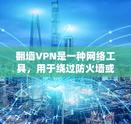 翻墙VPN是一种网络工具,用于绕过防火墙或网络限制,访问通常无法访问的网站或服务。以下是对翻墙VPN的详细解析 翻墙VPN是一种网络工具,用于绕过防火墙或网络限制,访问通常无法访问的网站或服务。以下是对翻墙VPN的详细解析