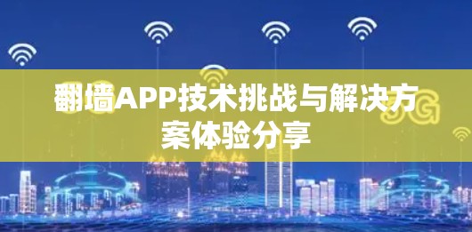翻墙APP技术挑战与解决方案体验分享