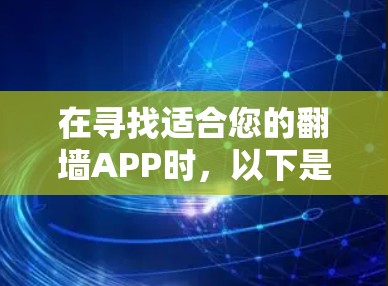 在寻找适合您的翻墙APP时，以下是一些建议和考虑因素，帮助您做出明智的选择