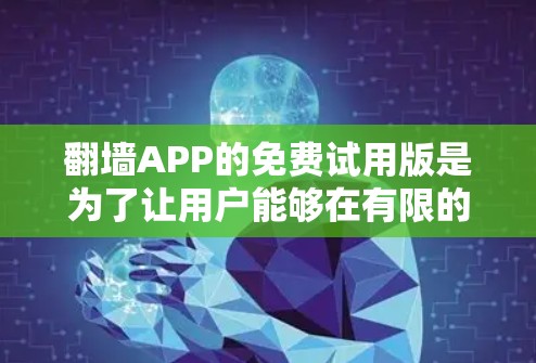 翻墙APP的免费试用版是为了让用户能够在有限的时间内体验其功能和效果。以下是一些常见的翻墙APP及其特点 翻墙APP的免费试用版是为了让用户能够在有限的时间内体验其功能和效果。以下是一些常见的翻墙APP及其特点