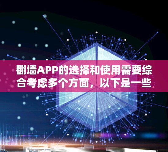 翻墙APP的选择和使用需要综合考虑多个方面，以下是一些关键点和推荐
